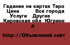 Гадание на картах Таро › Цена ­ 500 - Все города Услуги » Другие   . Кировская обл.,Югрино д.